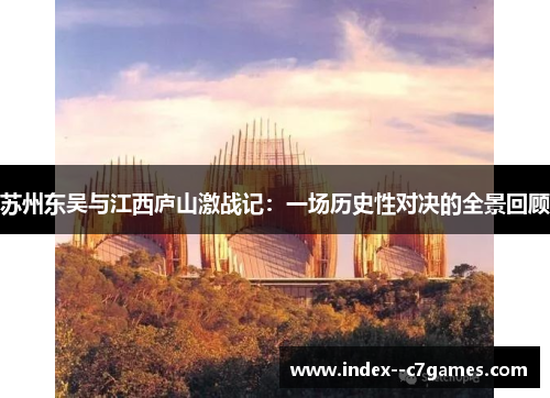 苏州东吴与江西庐山激战记：一场历史性对决的全景回顾