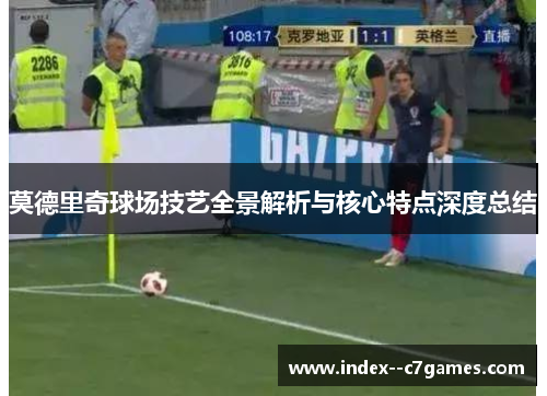 莫德里奇球场技艺全景解析与核心特点深度总结
