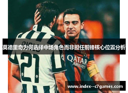 莫德里奇为何选择中场角色而非担任前锋核心位置分析 莫德里奇为何选择中场角色而非担任前锋核心位置分析