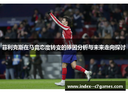 菲利克斯在马竞态度转变的原因分析与未来走向探讨 菲利克斯在马竞态度转变的原因分析与未来走向探讨