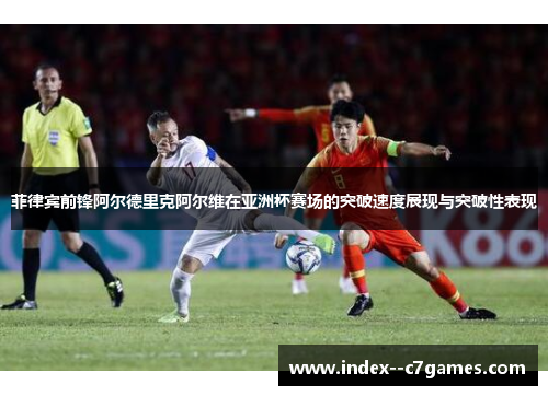 菲律宾前锋阿尔德里克阿尔维在亚洲杯赛场的突破速度展现与突破性表现