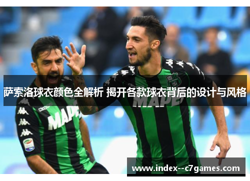 萨索洛球衣颜色全解析 揭开各款球衣背后的设计与风格 萨索洛球衣颜色全解析 揭开各款球衣背后的设计与风格