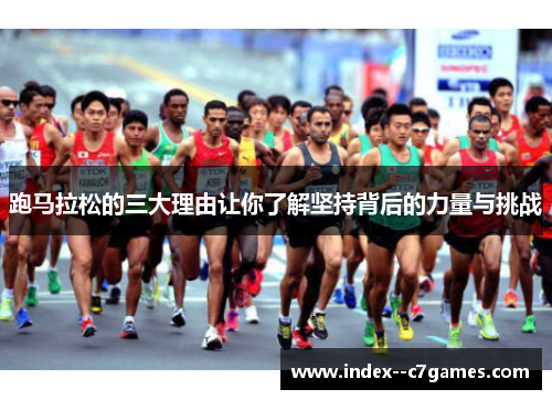 跑马拉松的三大理由让你了解坚持背后的力量与挑战 跑马拉松的三大理由让你了解坚持背后的力量与挑战