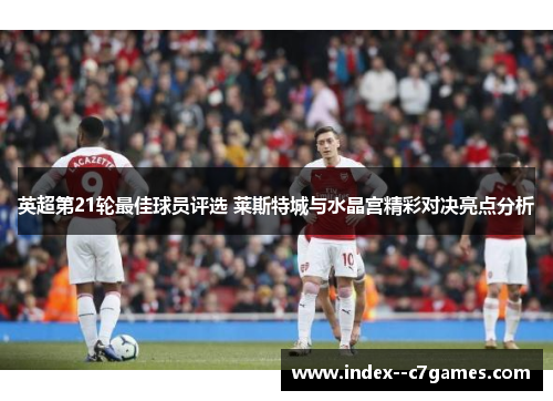 英超第21轮最佳球员评选 莱斯特城与水晶宫精彩对决亮点分析