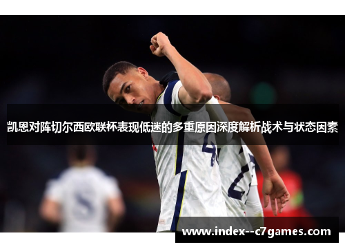 凯恩对阵切尔西欧联杯表现低迷的多重原因深度解析战术与状态因素 凯恩对阵切尔西欧联杯表现低迷的多重原因深度解析战术与状态因素