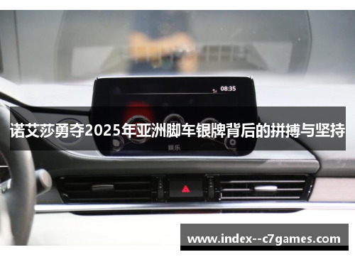 诺艾莎勇夺2025年亚洲脚车银牌背后的拼搏与坚持