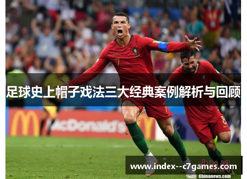 足球史上帽子戏法三大经典案例解析与回顾