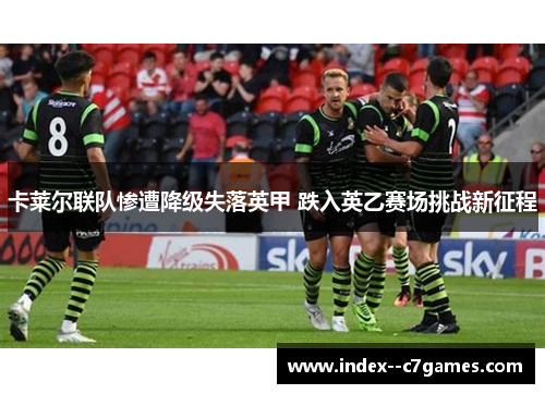 卡莱尔联队惨遭降级失落英甲 跌入英乙赛场挑战新征程