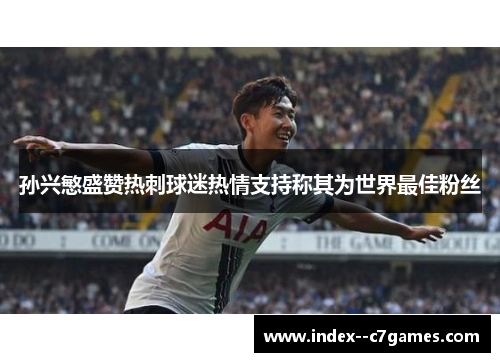 孙兴慜盛赞热刺球迷热情支持称其为世界最佳粉丝