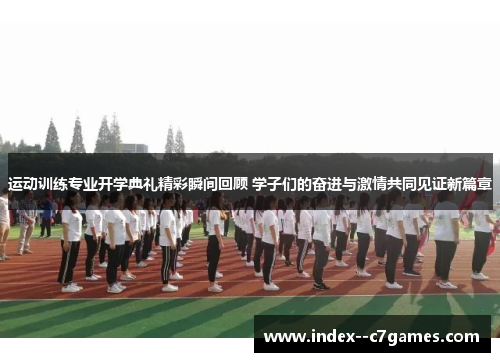 运动训练专业开学典礼精彩瞬间回顾 学子们的奋进与激情共同见证新篇章 运动训练专业开学典礼精彩瞬间回顾 学子们的奋进与激情共同见证新篇章