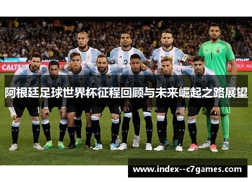 阿根廷足球世界杯征程回顾与未来崛起之路展望 阿根廷足球世界杯征程回顾与未来崛起之路展望