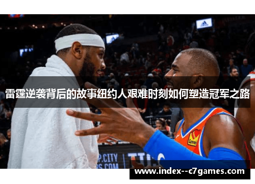 雷霆逆袭背后的故事纽约人艰难时刻如何塑造冠军之路 雷霆逆袭背后的故事纽约人艰难时刻如何塑造冠军之路