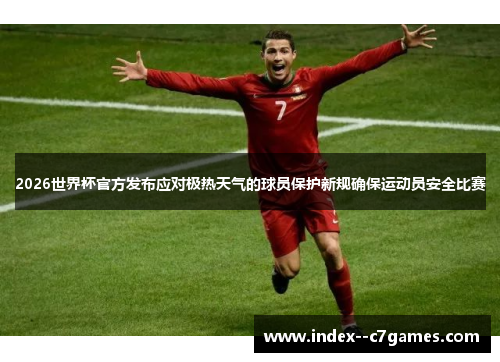 2026世界杯官方发布应对极热天气的球员保护新规确保运动员安全比赛 2026世界杯官方发布应对极热天气的球员保护新规确保运动员安全比赛