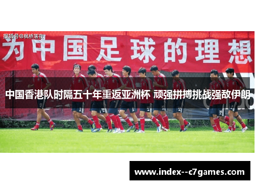 中国香港队时隔五十年重返亚洲杯 顽强拼搏挑战强敌伊朗 中国香港队时隔五十年重返亚洲杯 顽强拼搏挑战强敌伊朗