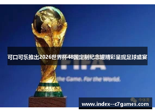 可口可乐推出2026世界杯48国定制纪念罐精彩呈现足球盛宴 可口可乐推出2026世界杯48国定制纪念罐精彩呈现足球盛宴